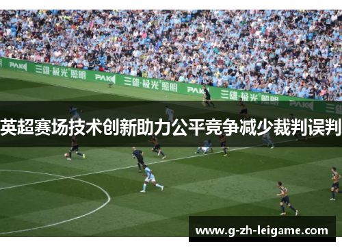 英超赛场技术创新助力公平竞争减少裁判误判