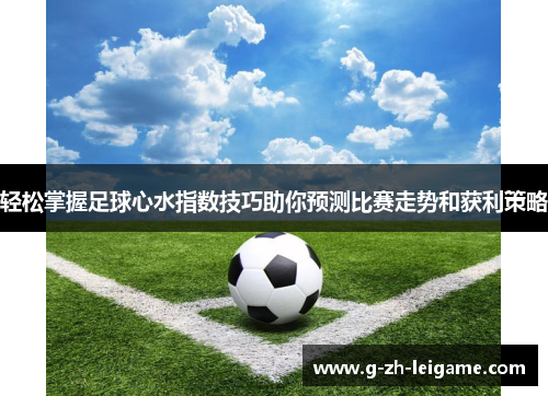 轻松掌握足球心水指数技巧助你预测比赛走势和获利策略