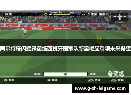 阿尔特塔闪耀绿茵场西班牙国家队新星崛起引领未来希望