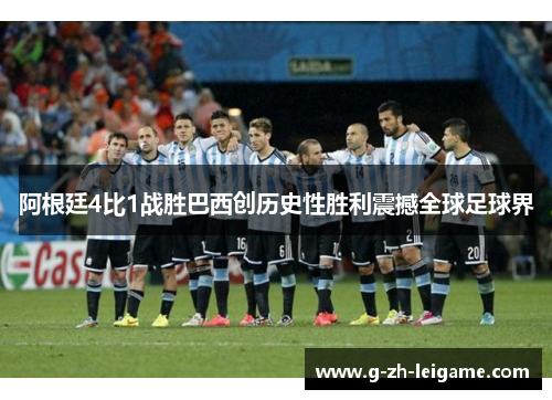 阿根廷4比1战胜巴西创历史性胜利震撼全球足球界