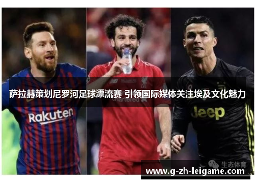 萨拉赫策划尼罗河足球漂流赛 引领国际媒体关注埃及文化魅力