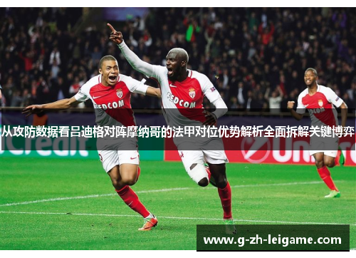 从攻防数据看吕迪格对阵摩纳哥的法甲对位优势解析全面拆解关键博弈