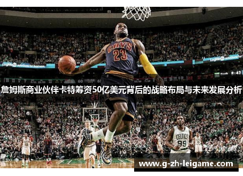 詹姆斯商业伙伴卡特筹资50亿美元背后的战略布局与未来发展分析