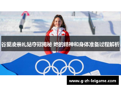 谷爱凌崇礼站夺冠揭秘 她的精神和身体准备过程解析