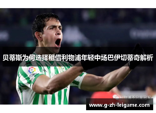 贝蒂斯为何选择租借利物浦年轻中场巴伊切蒂奇解析