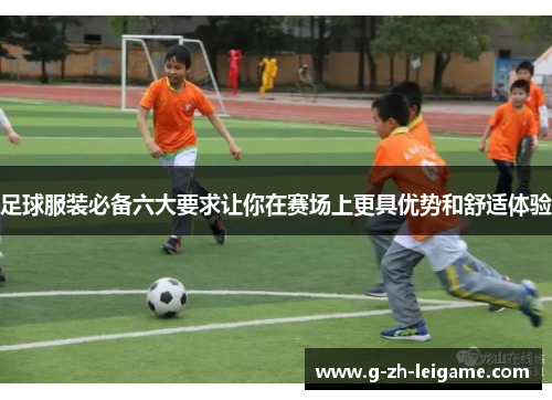 足球服装必备六大要求让你在赛场上更具优势和舒适体验