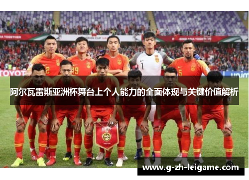 阿尔瓦雷斯亚洲杯舞台上个人能力的全面体现与关键价值解析