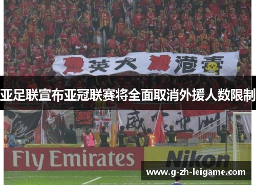 亚足联宣布亚冠联赛将全面取消外援人数限制