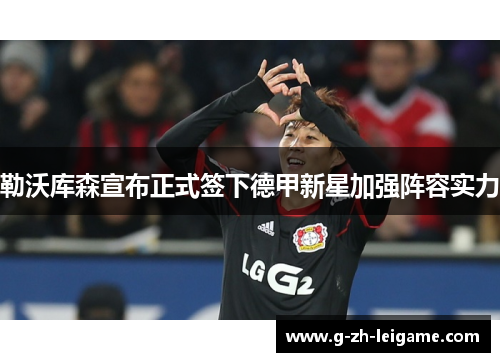 勒沃库森宣布正式签下德甲新星加强阵容实力