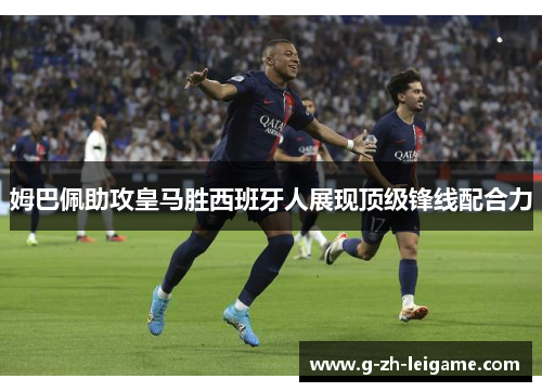 姆巴佩助攻皇马胜西班牙人展现顶级锋线配合力