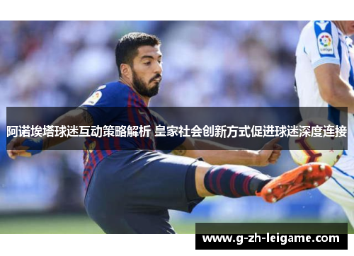 阿诺埃塔球迷互动策略解析 皇家社会创新方式促进球迷深度连接