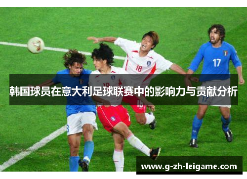 韩国球员在意大利足球联赛中的影响力与贡献分析