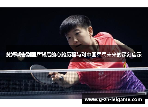 黄海诚告别国乒背后的心路历程与对中国乒乓未来的深刻启示