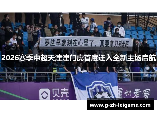 2026赛季中超天津津门虎首度迁入全新主场启航