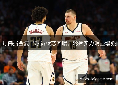 丹佛掘金复出球员状态回暖，轮换实力明显增强